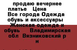 продаю вечернее платье › Цена ­ 5 000 - Все города Одежда, обувь и аксессуары » Женская одежда и обувь   . Владимирская обл.,Вязниковский р-н